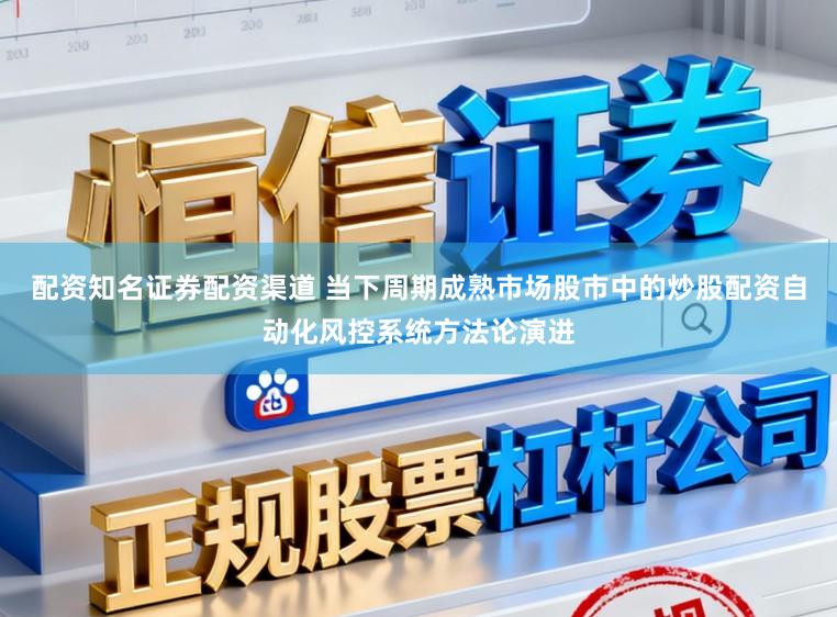 配资知名证券配资渠道 当下周期成熟市场股市中的炒股配资自动化风控系统方法论演进