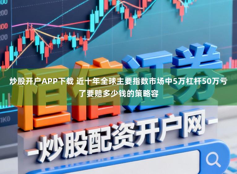 炒股开户APP下载 近十年全球主要指数市场中5万杠杆50万亏了要赔多少钱的策略容