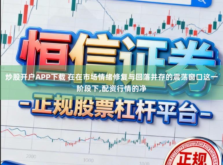 炒股开户APP下载 在在市场情绪修复与回落并存的震荡窗口这一阶段下,配资行情的净