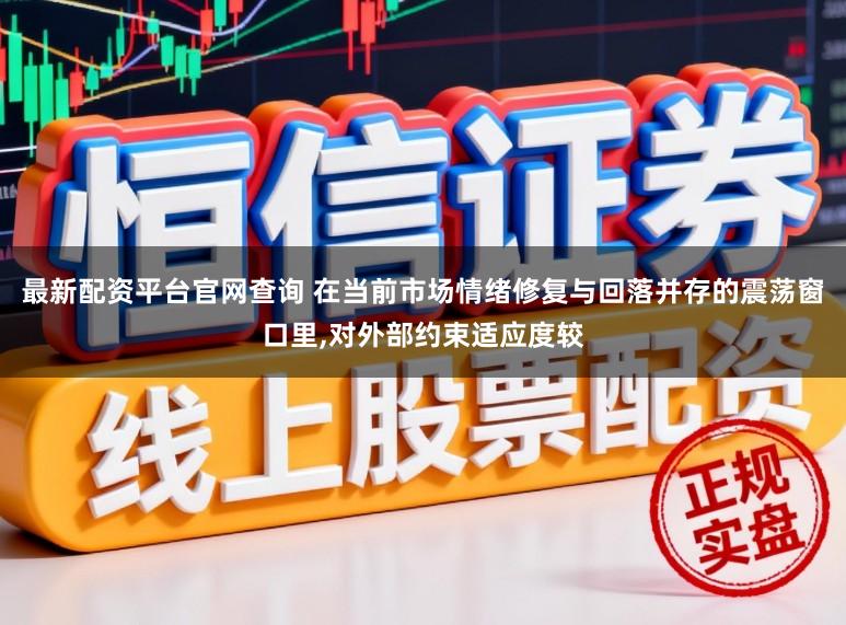 最新配资平台官网查询 在当前市场情绪修复与回落并存的震荡窗口里，对外部约束适应度较