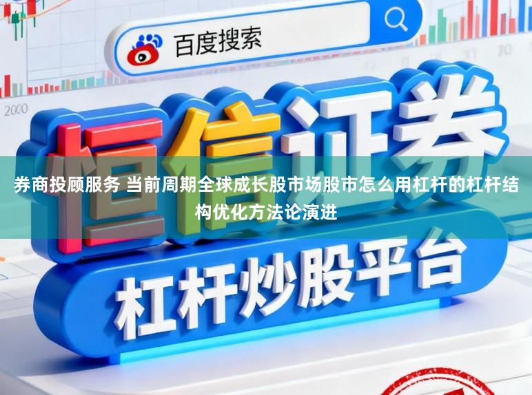 券商投顾服务 当前周期全球成长股市场股市怎么用杠杆的杠杆结构优化方法论演进
