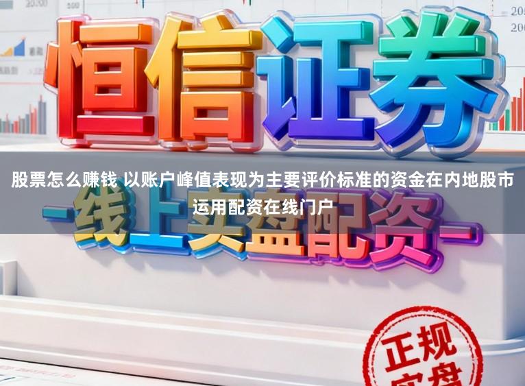 股票怎么赚钱 以账户峰值表现为主要评价标准的资金在内地股市运用配资在线门户
