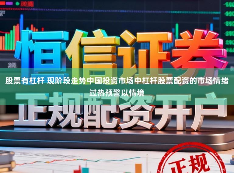 股票有杠杆 现阶段走势中国投资市场中杠杆股票配资的市场情绪过热预警以情境
