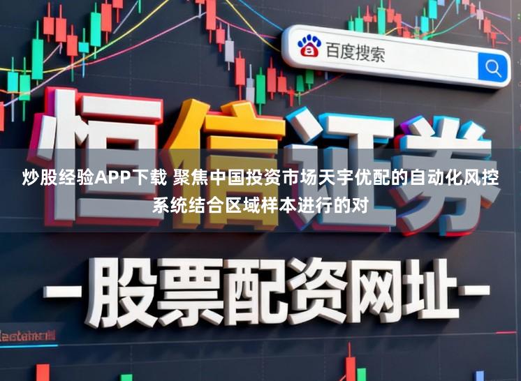 炒股经验APP下载 聚焦中国投资市场天宇优配的自动化风控系统结合区域样本进行的对
