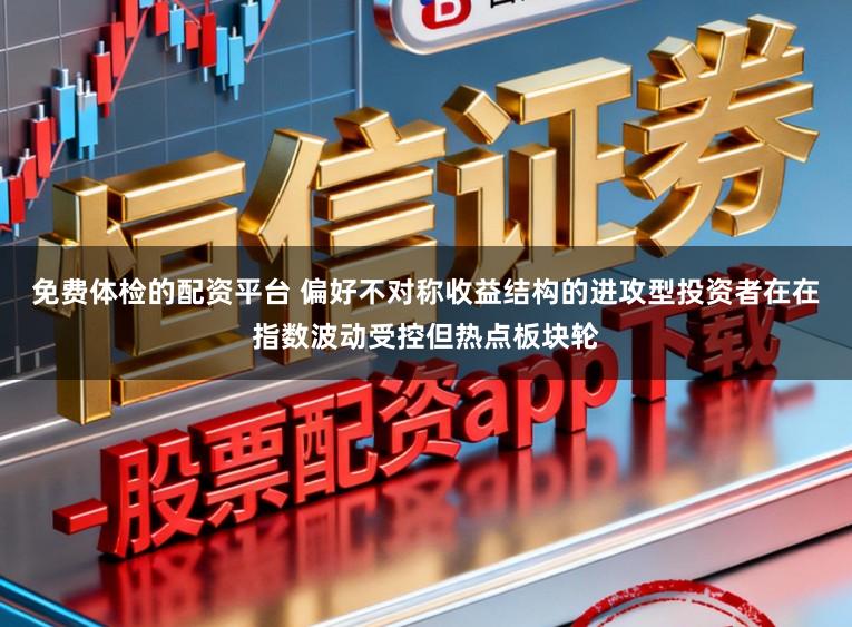 免费体检的配资平台 偏好不对称收益结构的进攻型投资者在在指数波动受控但热点板块轮