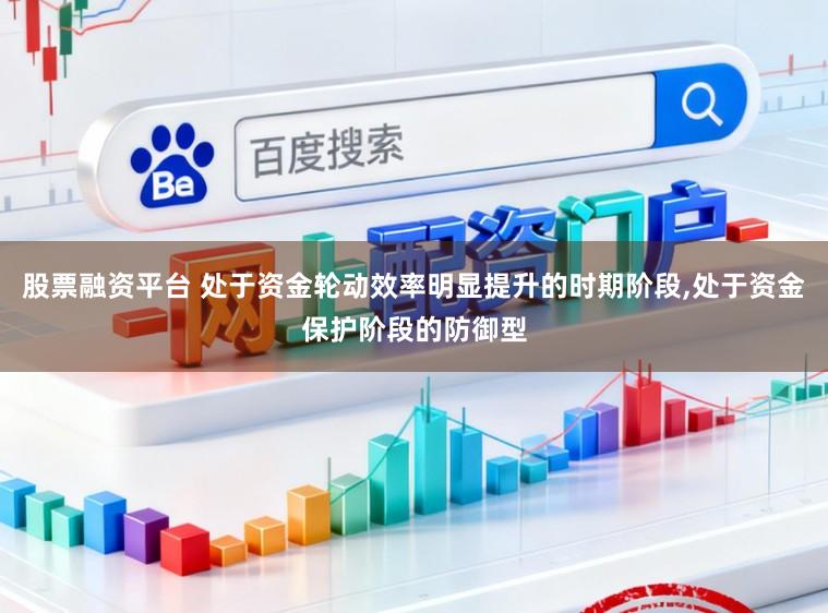 股票融资平台 处于资金轮动效率明显提升的时期阶段，处于资金保护阶段的防御型