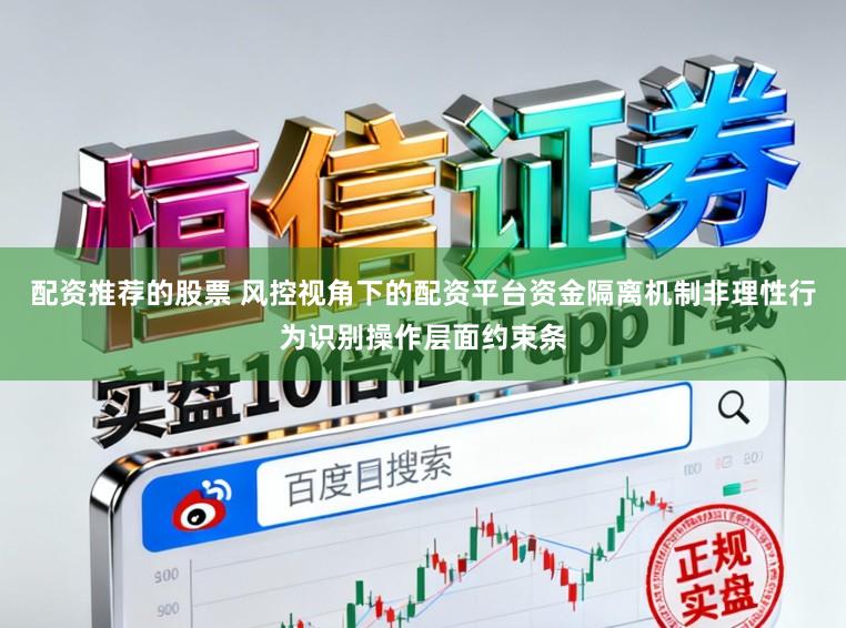 配资推荐的股票 风控视角下的配资平台资金隔离机制非理性行为识别操作层面约束条