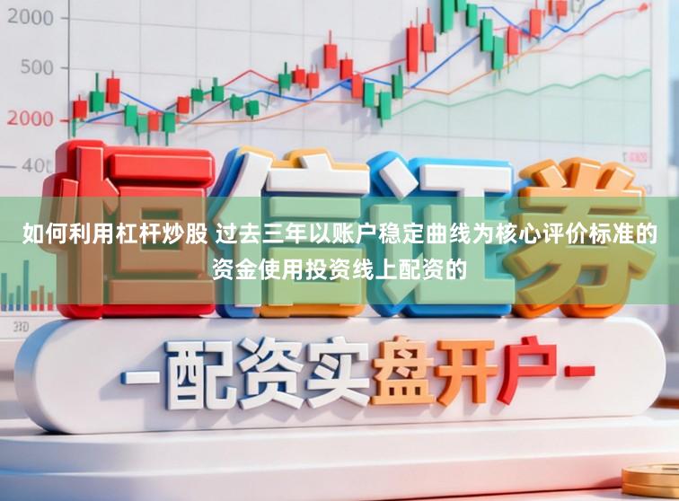 如何利用杠杆炒股 过去三年以账户稳定曲线为核心评价标准的资金使用投资线上配资的