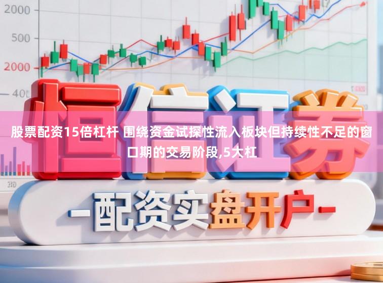 股票配资15倍杠杆 围绕资金试探性流入板块但持续性不足的窗口期的交易阶段,5大杠