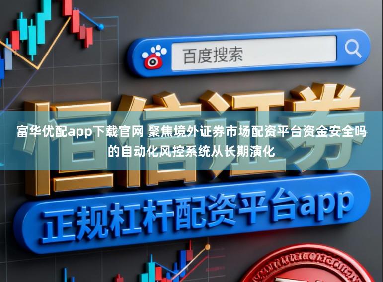 富华优配app下载官网 聚焦境外证券市场配资平台资金安全吗的自动化风控系统从长期演化