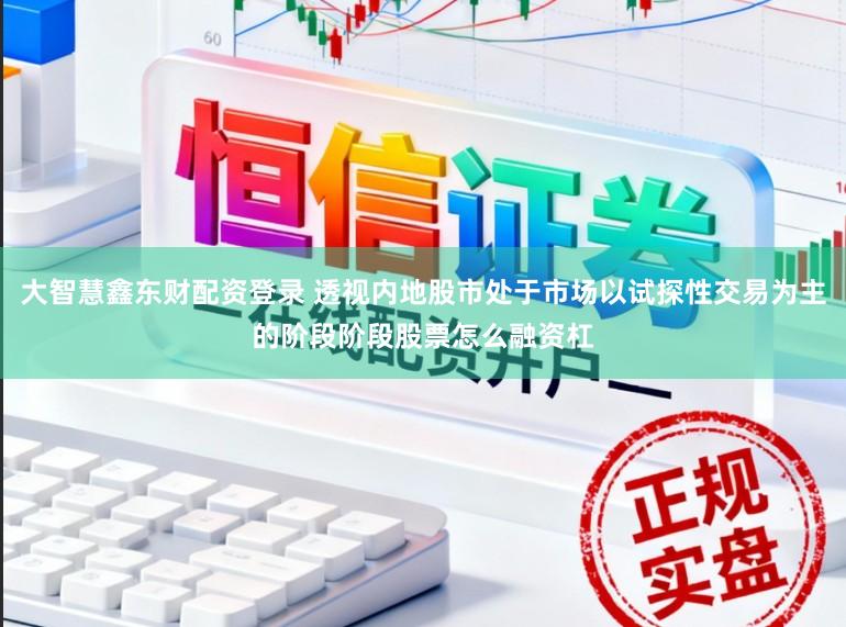 大智慧鑫东财配资登录 透视内地股市处于市场以试探性交易为主的阶段阶段股票怎么融资杠