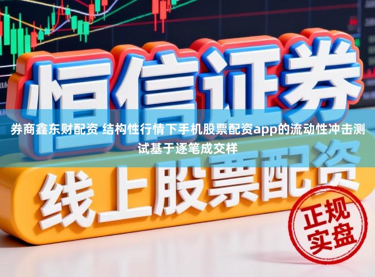 券商鑫东财配资 结构性行情下手机股票配资app的流动性冲击测试基于逐笔成交样