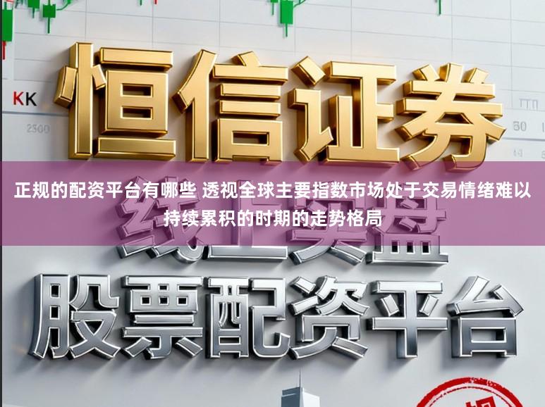 正规的配资平台有哪些 透视全球主要指数市场处于交易情绪难以持续累积的时期的走势格局