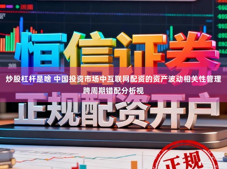 炒股杠杆是啥 中国投资市场中互联网配资的资产波动相关性管理跨周期错配分析视