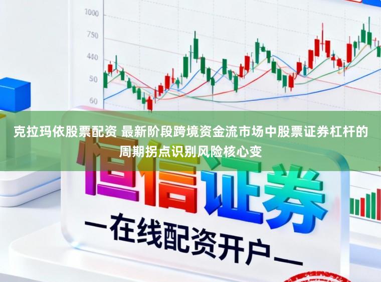 克拉玛依股票配资 最新阶段跨境资金流市场中股票证券杠杆的周期拐点识别风险核心变