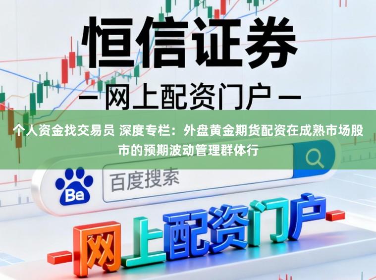 个人资金找交易员 深度专栏：外盘黄金期货配资在成熟市场股市的预期波动管理群体行
