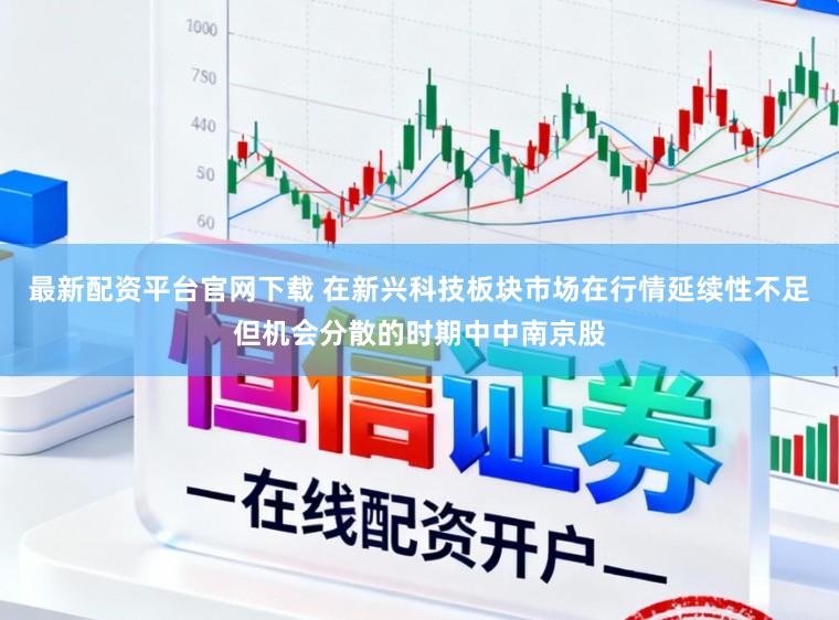 最新配资平台官网下载 在新兴科技板块市场在行情延续性不足但机会分散的时期中中南京股