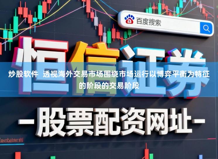 炒股软件  透视海外交易市场围绕市场运行以博弈平衡为特征的阶段的交易阶段