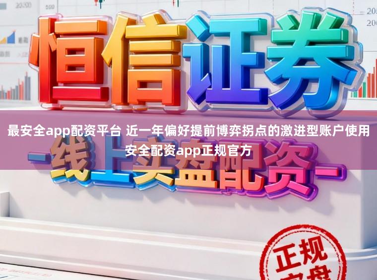 最安全app配资平台 近一年偏好提前博弈拐点的激进型账户使用安全配资app正规官方