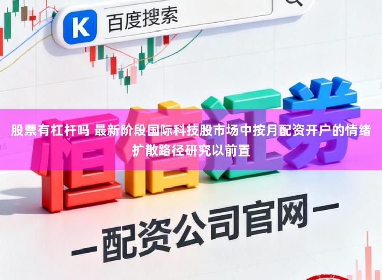 股票有杠杆吗 最新阶段国际科技股市场中按月配资开户的情绪扩散路径研究以前置