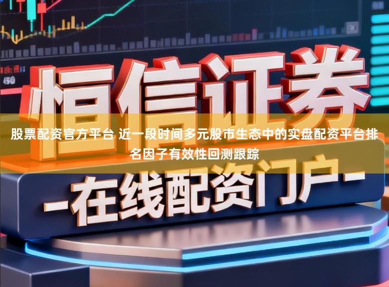 股票配资官方平台 近一段时间多元股市生态中的实盘配资平台排名因子有效性回测跟踪