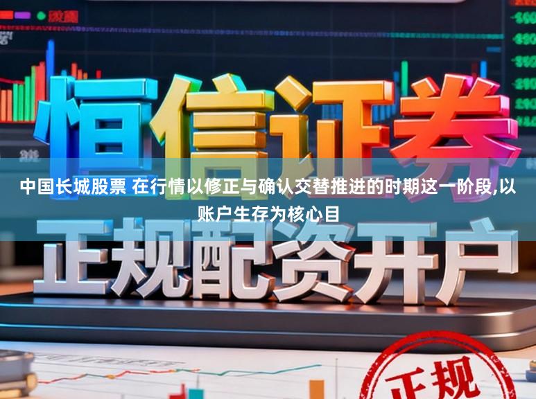 中国长城股票 在行情以修正与确认交替推进的时期这一阶段，以账户生存为核心目