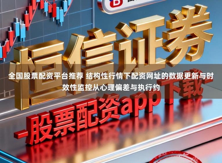 全国股票配资平台推荐 结构性行情下配资网址的数据更新与时效性监控从心理偏差与执行约