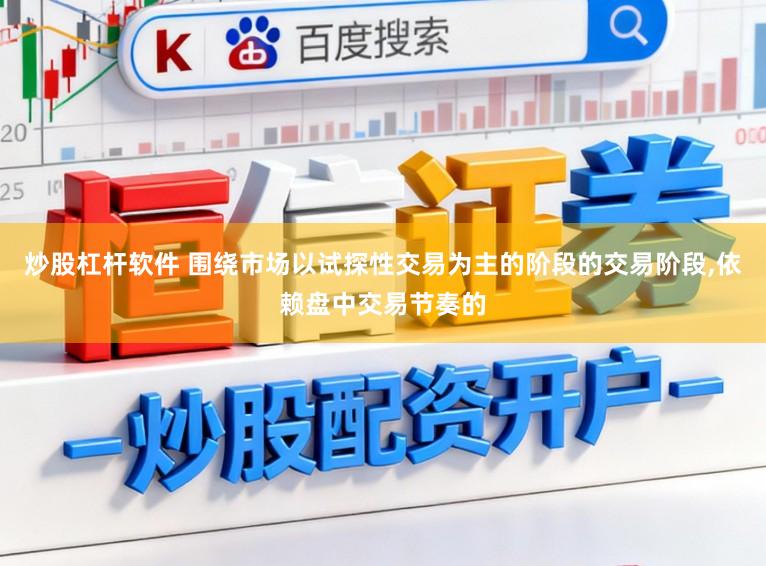 炒股杠杆软件 围绕市场以试探性交易为主的阶段的交易阶段，依赖盘中交易节奏的