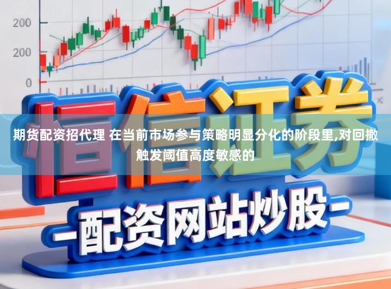 期货配资招代理 在当前市场参与策略明显分化的阶段里，对回撤触发阈值高度敏感的