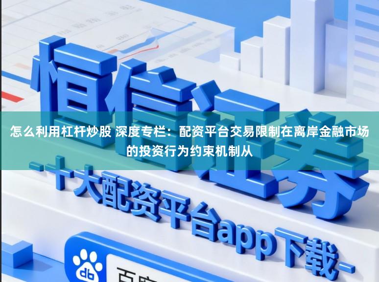 怎么利用杠杆炒股 深度专栏：配资平台交易限制在离岸金融市场的投资行为约束机制从