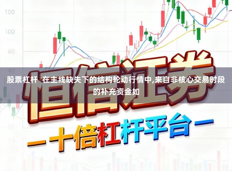 股票杠杆  在主线缺失下的结构轮动行情中，来自非核心交易时段的补充资金如