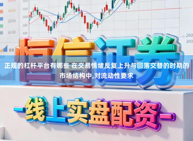 正规的杠杆平台有哪些 在交易情绪反复上升与回落交替的时期的市场结构中，对流动性要求