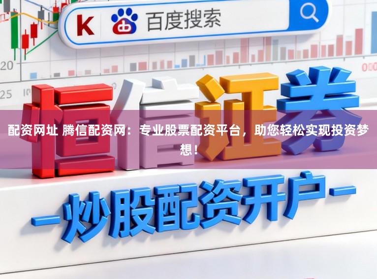 配资网址 腾信配资网：专业股票配资平台，助您轻松实现投资梦想！
