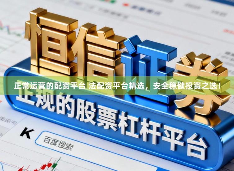 正常运营的配资平台 法配资平台精选，安全稳健投资之选！