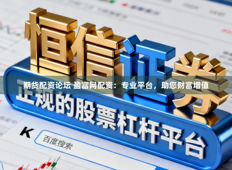 期货配资论坛 盈富网配资：专业平台，助您财富增值