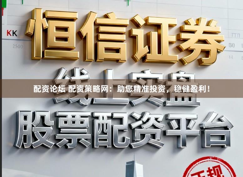 配资论坛 配资策略网：助您精准投资，稳健盈利！