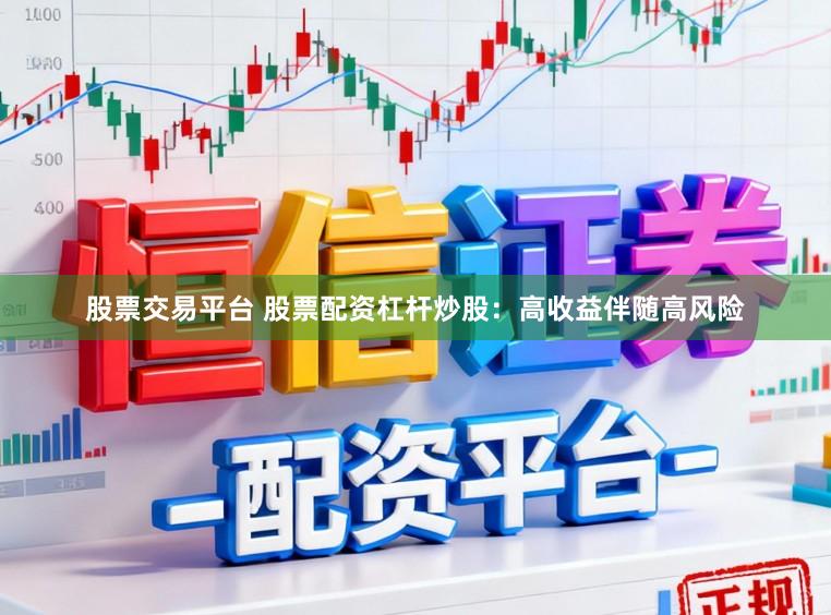 股票交易平台 股票配资杠杆炒股：高收益伴随高风险