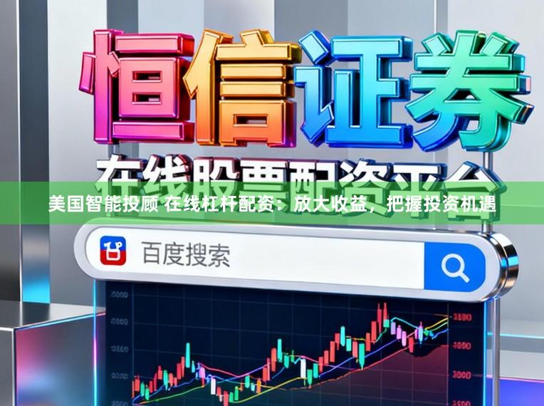 美国智能投顾 在线杠杆配资：放大收益，把握投资机遇