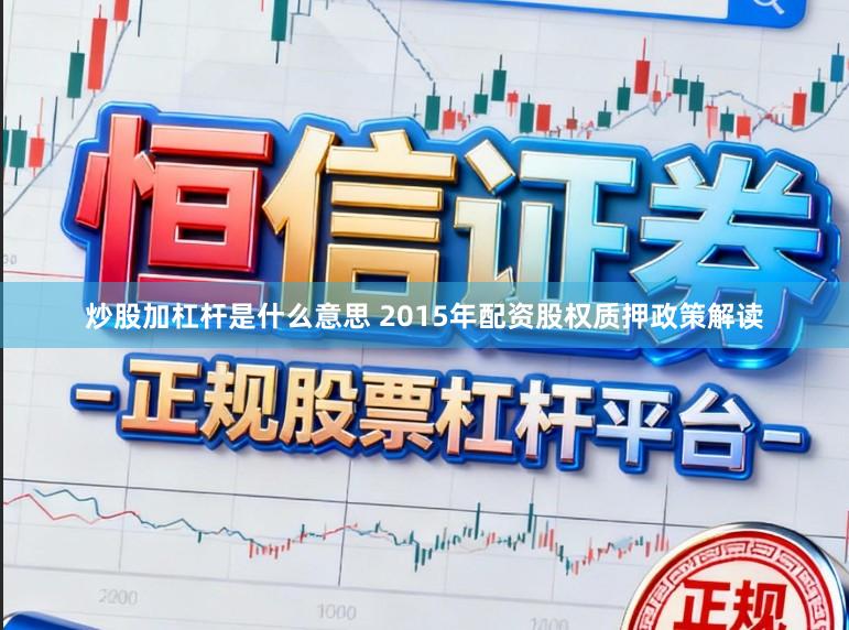 炒股加杠杆是什么意思 2015年配资股权质押政策解读
