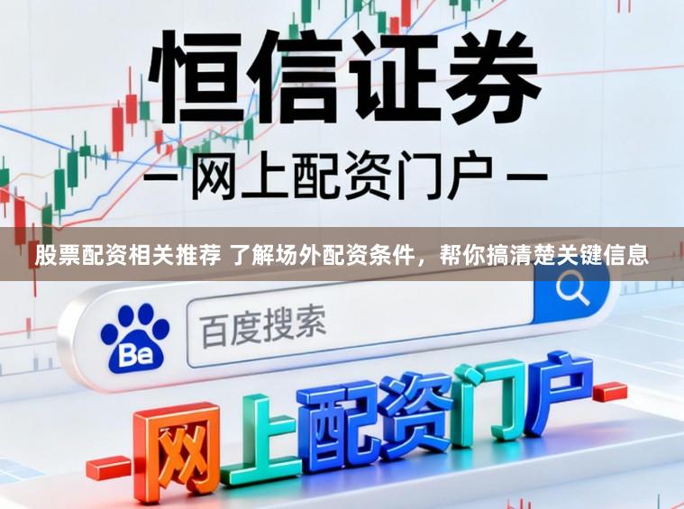 股票配资相关推荐 了解场外配资条件，帮你搞清楚关键信息