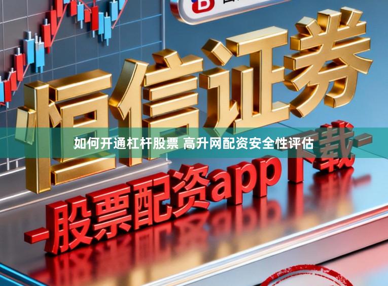 如何开通杠杆股票 高升网配资安全性评估