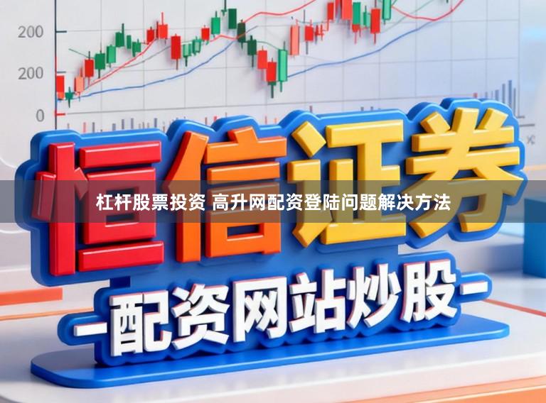 杠杆股票投资 高升网配资登陆问题解决方法