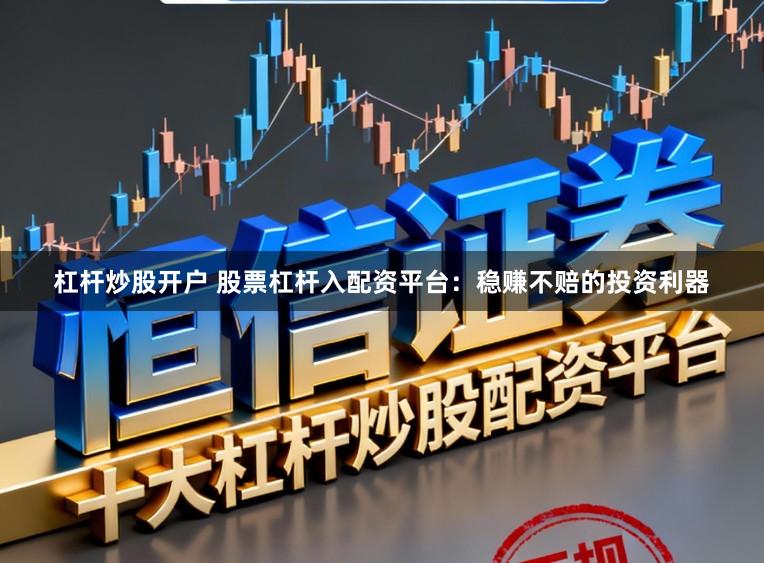 杠杆炒股开户 股票杠杆入配资平台：稳赚不赔的投资利器