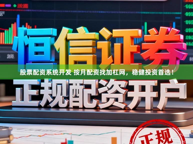 股票配资系统开发 按月配资找加杠网，稳健投资首选！