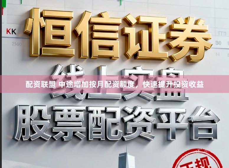 配资联盟 中途增加按月配资额度,快速提升投资收益