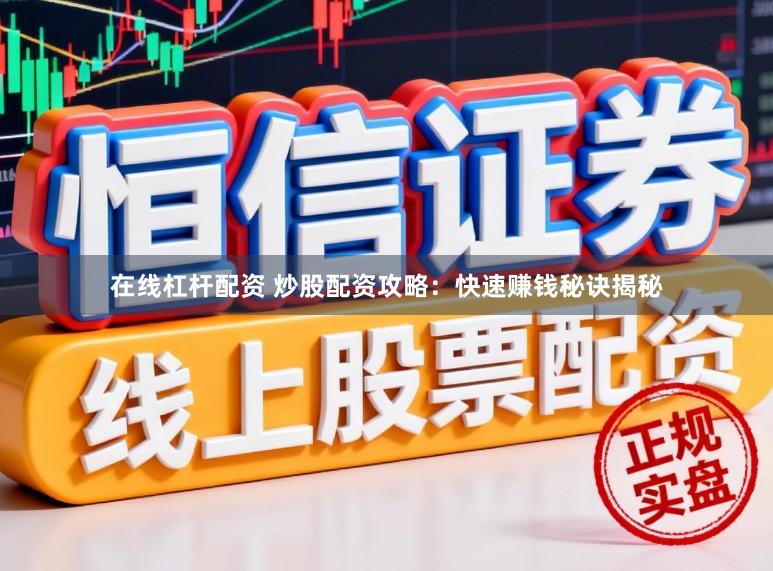 在线杠杆配资 炒股配资攻略：快速赚钱秘诀揭秘