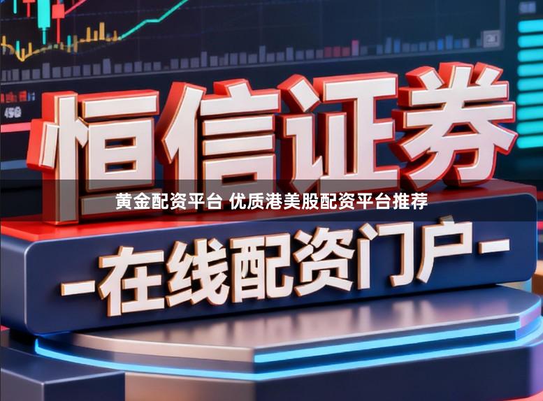 黄金配资平台 优质港美股配资平台推荐