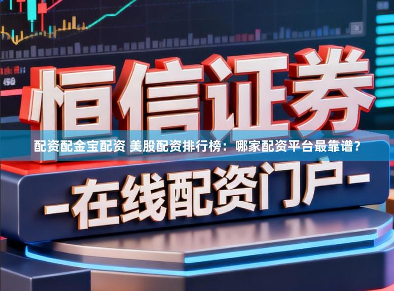 配资配金宝配资 美股配资排行榜：哪家配资平台最靠谱？