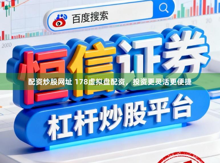 配资炒股网址 178虚拟盘配资，投资更灵活更便捷