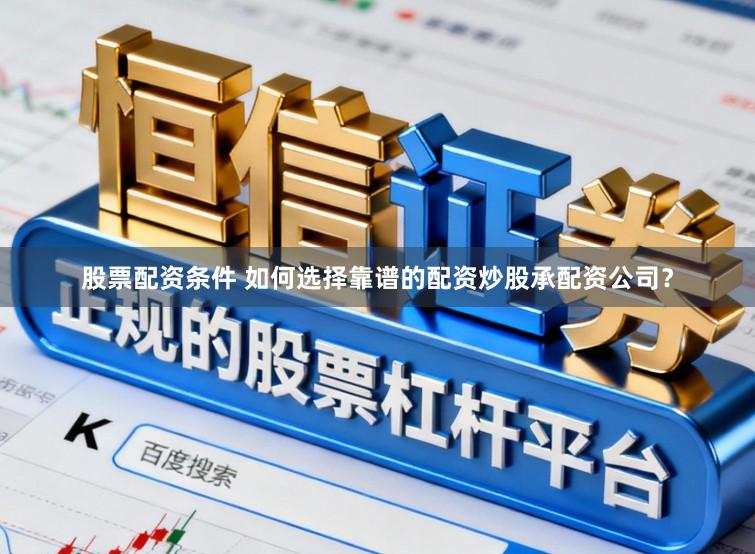 股票配资条件 如何选择靠谱的配资炒股承配资公司？